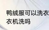 鸭绒服可以洗衣机洗吗 鸭绒服能用洗衣机洗吗