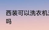 西装可以洗衣机洗吗 西装能洗衣机洗吗