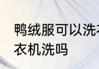 鸭绒服可以洗衣机洗吗 鸭绒服能用洗衣机洗吗