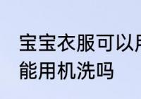 宝宝衣服可以用洗衣机洗吗 宝宝衣服能用机洗吗