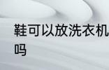 鞋可以放洗衣机洗吗 鞋能放洗衣机洗吗