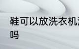 鞋可以放洗衣机洗吗 鞋能放洗衣机洗吗
