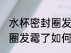 水杯密封圈发霉了怎么清洗 水杯密封圈发霉了如何清洗