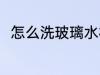 怎么洗玻璃水杯 玻璃水杯如何清洗