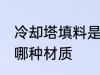冷却塔填料是什么材质 冷却塔填料是哪种材质