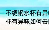 不绣钢水杯有异味怎么去除 不绣钢水杯有异味如何去除