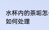 水杯内的茶垢怎么处理 水杯内的茶垢如何处理