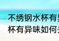 不绣钢水杯有异味怎么去除 不绣钢水杯有异味如何去除