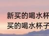 新买的喝水杯子吃饭的碗怎么处理 新买的喝水杯子吃饭的碗如何处理