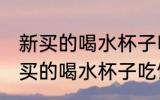 新买的喝水杯子吃饭的碗怎么处理 新买的喝水杯子吃饭的碗如何处理