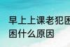 早上上课老犯困怎么办 早上上课老犯困什么原因