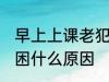 早上上课老犯困怎么办 早上上课老犯困什么原因
