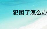 犯困了怎么办 犯困解决方法