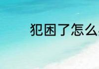 犯困了怎么办 犯困解决方法