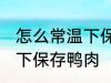 怎么常温下保存新鲜鸭肉 如何在常温下保存鸭肉