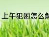 上午犯困怎么解决 上午犯困如何解决