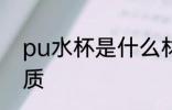 pu水杯是什么材质 pu水杯是哪种材质