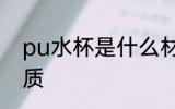 pu水杯是什么材质 pu水杯是哪种材质