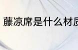 藤凉席是什么材质 藤凉席是哪种材质