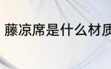 藤凉席是什么材质 藤凉席是哪种材质