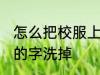 怎么把校服上的字洗掉 如何把校服上的字洗掉