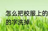 怎么把校服上的字洗掉 如何把校服上的字洗掉