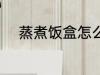蒸煮饭盒怎么用 蒸煮饭盒如何用