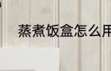 蒸煮饭盒怎么用 蒸煮饭盒如何用