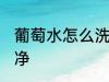 葡萄水怎么洗干净 怎样清洗葡萄才干净