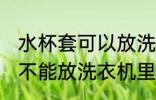 水杯套可以放洗衣机里洗吗 水杯套能不能放洗衣机里洗