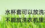 水杯套可以放洗衣机里洗吗 水杯套能不能放洗衣机里洗