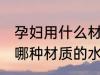 孕妇用什么材质的水杯喝水好 孕妇用哪种材质的水杯喝水好