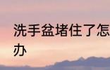 洗手盆堵住了怎么办 洗手盆堵住了咋办