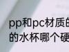 pp和pc材质的水杯谁硬 pp和pc材质的水杯哪个硬点