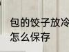 包的饺子放冷冻可以放多久 包的饺子怎么保存