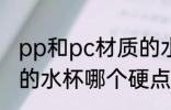 pp和pc材质的水杯谁硬 pp和pc材质的水杯哪个硬点