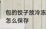 包的饺子放冷冻可以放多久 包的饺子怎么保存