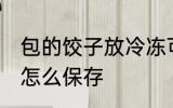 包的饺子放冷冻可以放多久 包的饺子怎么保存