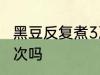 黑豆反复煮3次可以吗 黑豆能反复煮3次吗