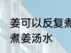 姜可以反复煮姜汤水吗 姜能不能反复煮姜汤水
