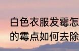 白色衣服发霉怎么清洗掉 白色衣服上的霉点如何去除