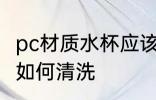 pc材质水杯应该怎样清洗 pc材质水杯如何清洗