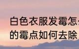 白色衣服发霉怎么清洗掉 白色衣服上的霉点如何去除