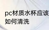 pc材质水杯应该怎样清洗 pc材质水杯如何清洗