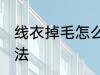 线衣掉毛怎么处理 线衣掉毛的处理方法