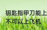钥匙指甲刀能上飞机吗 钥匙指甲刀可不可以上飞机