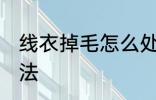 线衣掉毛怎么处理 线衣掉毛的处理方法