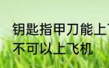 钥匙指甲刀能上飞机吗 钥匙指甲刀可不可以上飞机