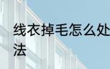 线衣掉毛怎么处理 线衣掉毛的处理方法