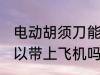 电动胡须刀能上飞机吗 电动胡须刀可以带上飞机吗